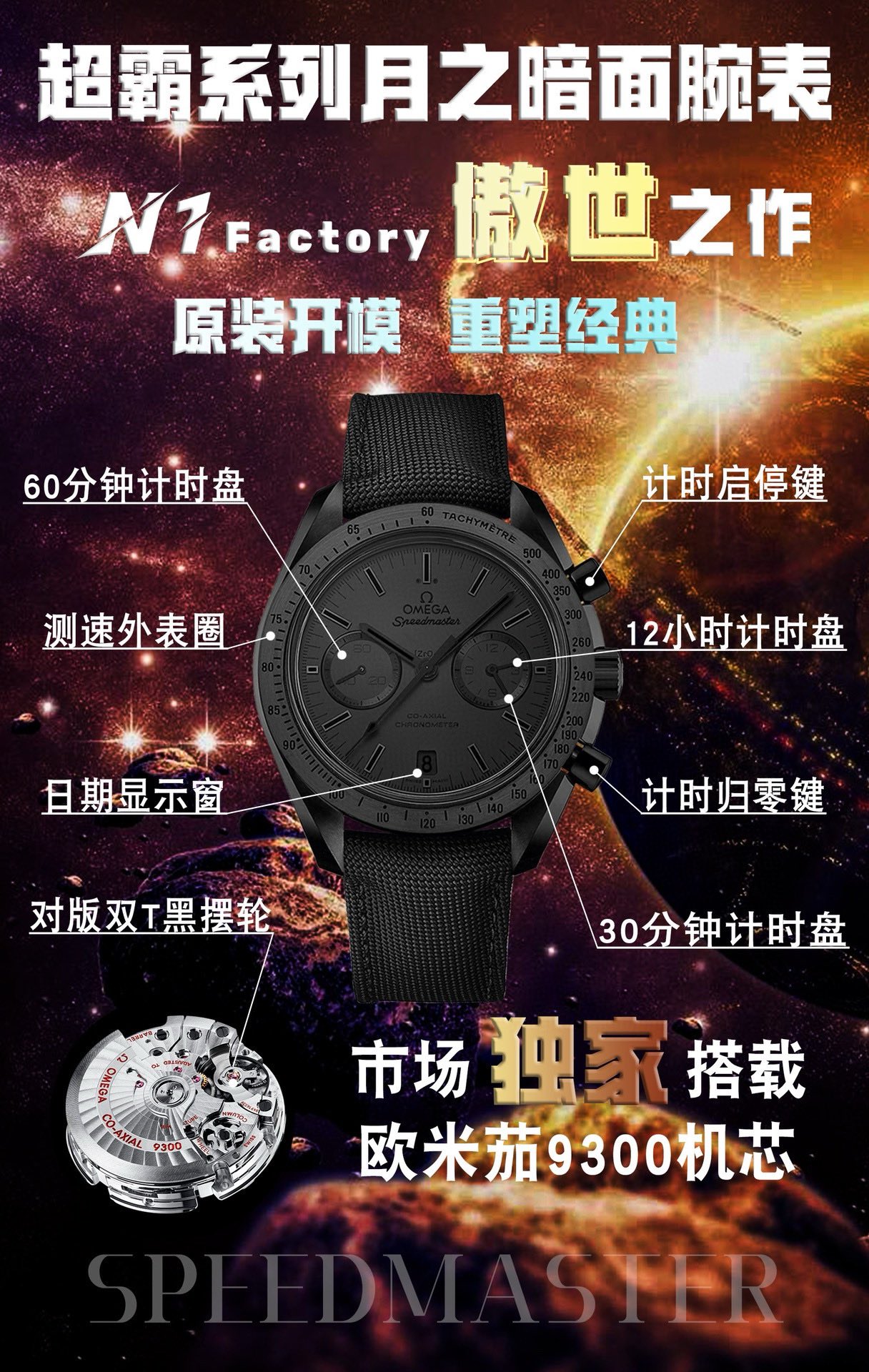 SJ release 2850
N1Factory 's latest masterpiece OMEGA ??OT1 Speedmaster collection Moon Dark Side collection strikes in perfect form to continue the legend
N1 self-made 9300 movement 3 o 'clock dial [12 hours] and [30 minutes] cumulative chronograph dial,